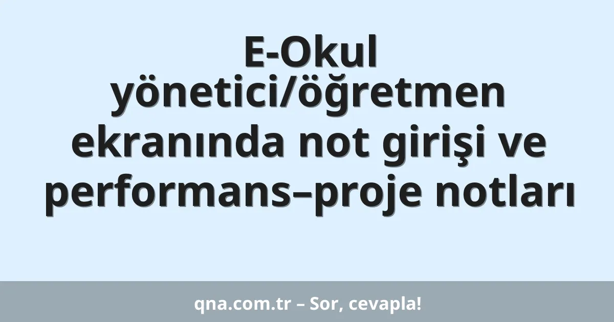 E-Okul yönetici/öğretmen ekranında not girişi ve performans–proje notları