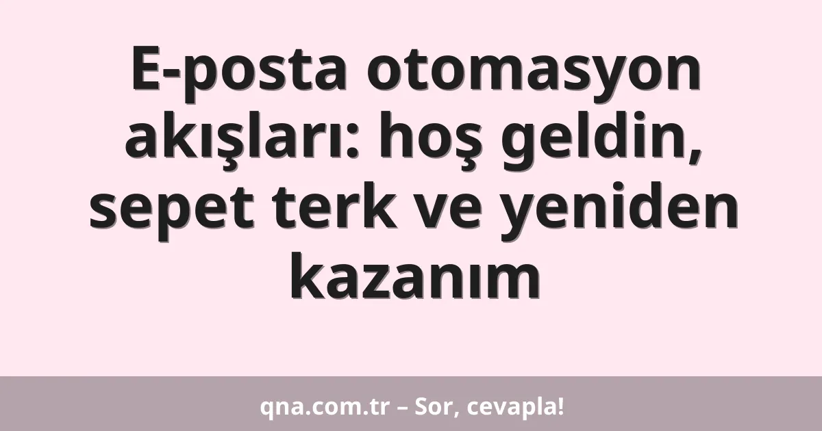E-posta otomasyon akışları: hoş geldin, sepet terk ve yeniden kazanım