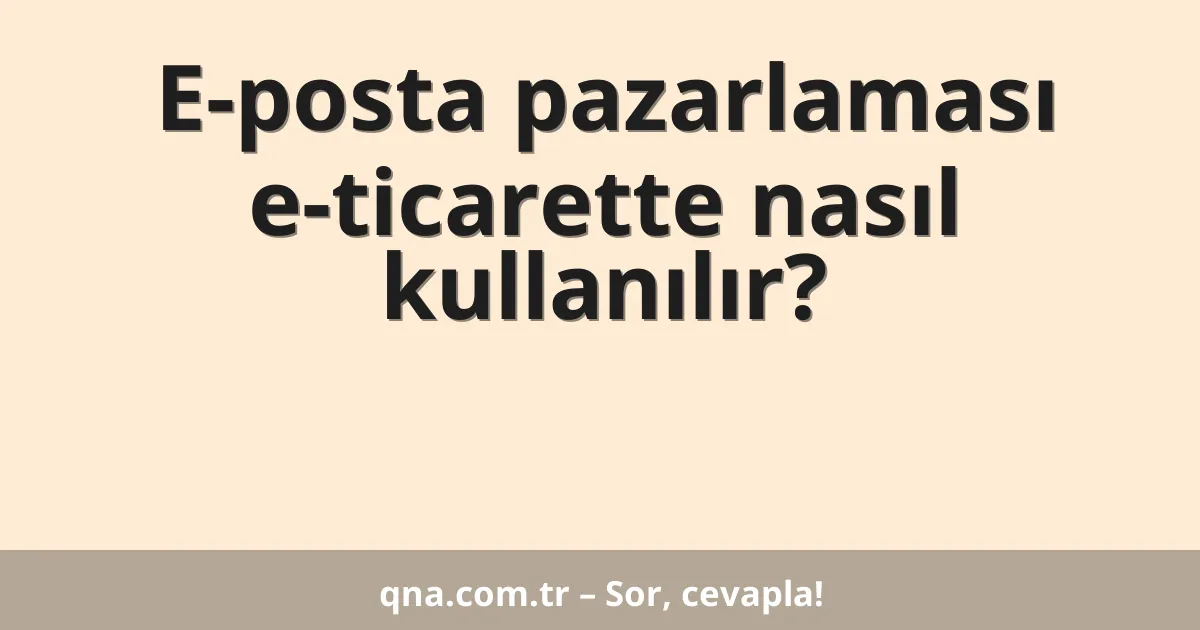 E-posta pazarlaması e-ticarette nasıl kullanılır?