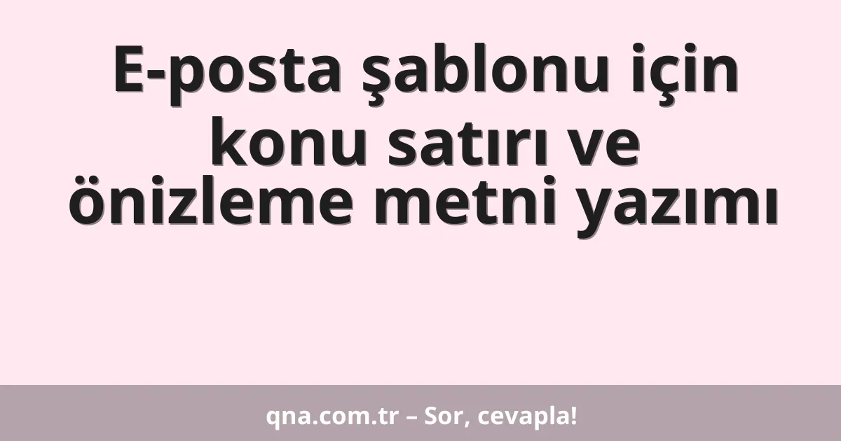 E-posta şablonu için konu satırı ve önizleme metni yazımı