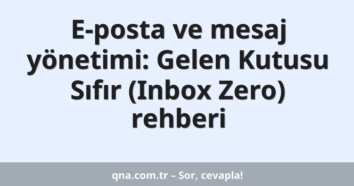 E-posta ve mesaj yönetimi: Gelen Kutusu Sıfır (Inbox Zero) rehberi