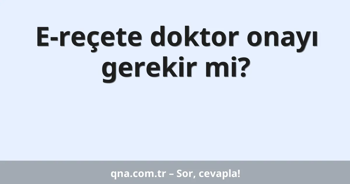 E-reçete doktor onayı gerekir mi?