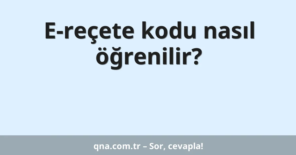 E-reçete kodu nasıl öğrenilir?