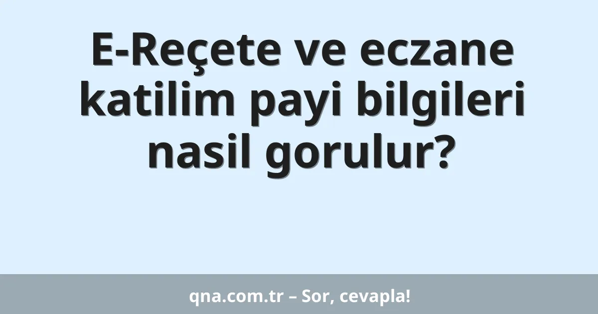 E-Reçete ve eczane katilim payi bilgileri nasil gorulur?