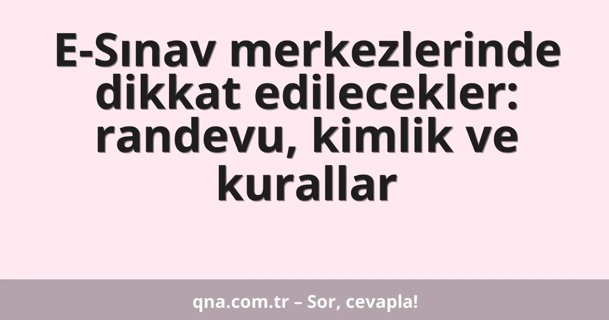 E-Sınav merkezlerinde dikkat edilecekler: randevu, kimlik ve kurallar