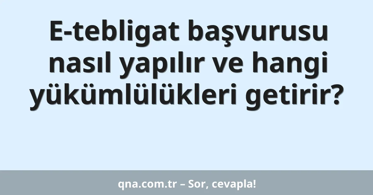 E-tebligat başvurusu nasıl yapılır ve hangi yükümlülükleri getirir?
