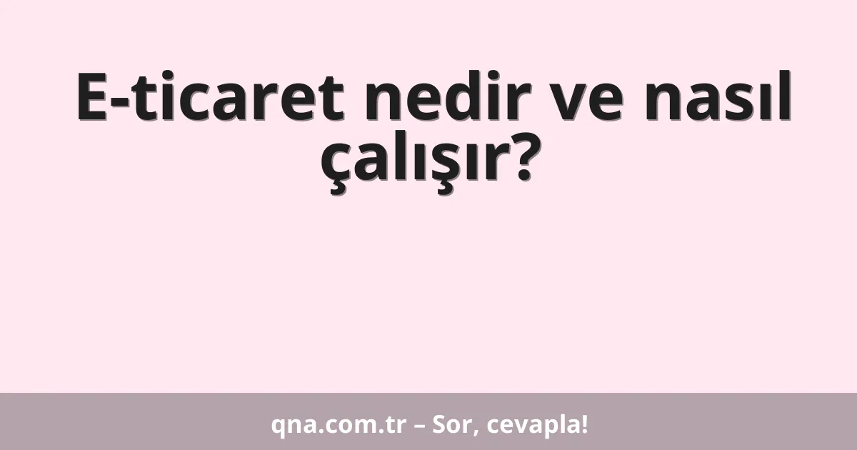 E-ticaret nedir ve nasıl çalışır?