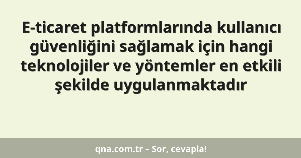 E-ticaret platformlarında kullanıcı güvenliğini sağlamak için hangi teknolojiler ve yöntemler en etkili şekilde uygulanmaktadır