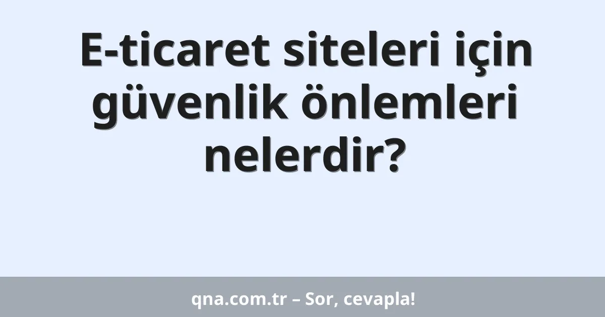 E-ticaret siteleri için güvenlik önlemleri nelerdir?