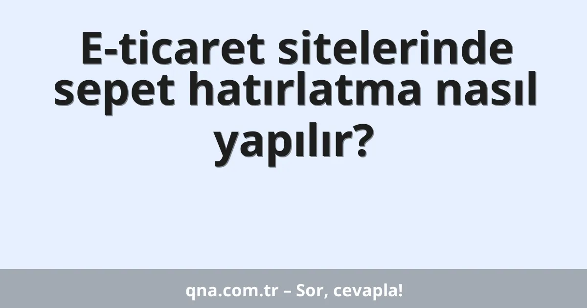 E-ticaret sitelerinde sepet hatırlatma nasıl yapılır?