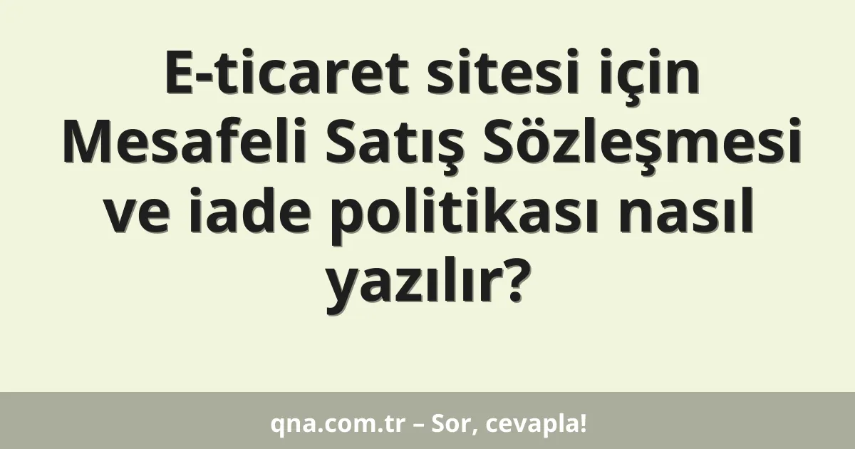 E-ticaret sitesi için Mesafeli Satış Sözleşmesi ve iade politikası nasıl yazılır?