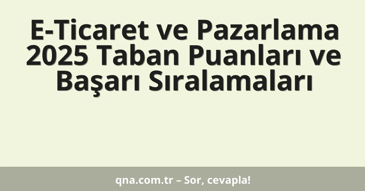 E-Ticaret ve Pazarlama 2025 Taban Puanları ve Başarı Sıralamaları