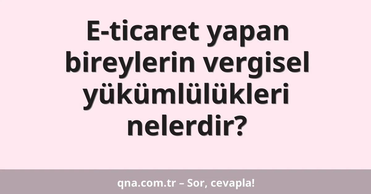 E-ticaret yapan bireylerin vergisel yükümlülükleri nelerdir?