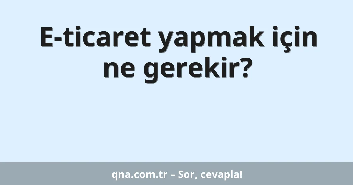 E-ticaret yapmak için ne gerekir?