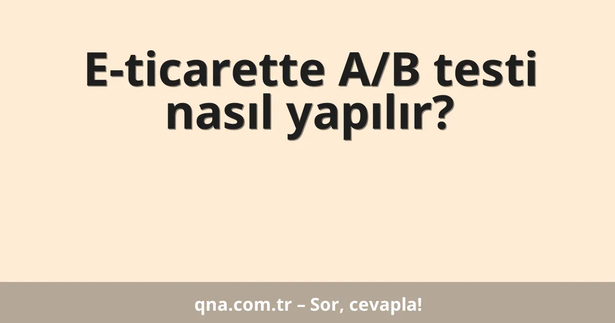 E-ticarette A/B testi nasıl yapılır?