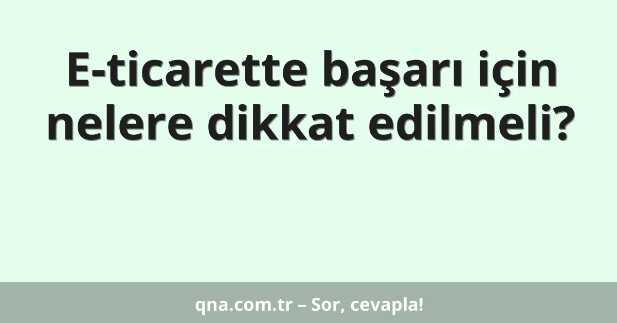 E-ticarette başarı için nelere dikkat edilmeli?
