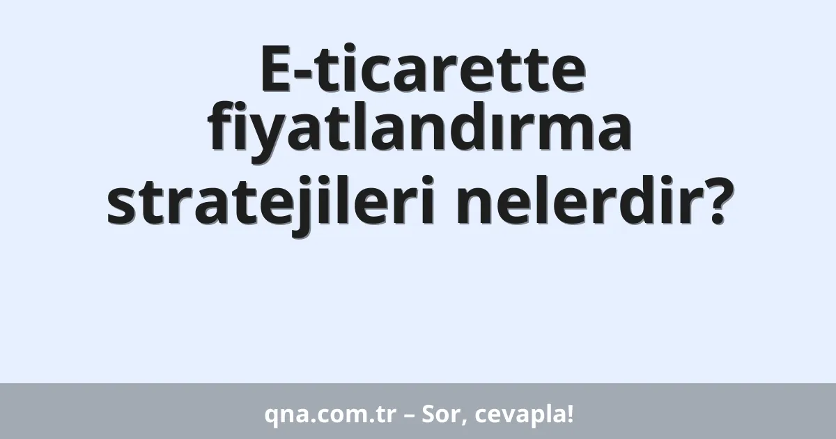 E-ticarette fiyatlandırma stratejileri nelerdir?