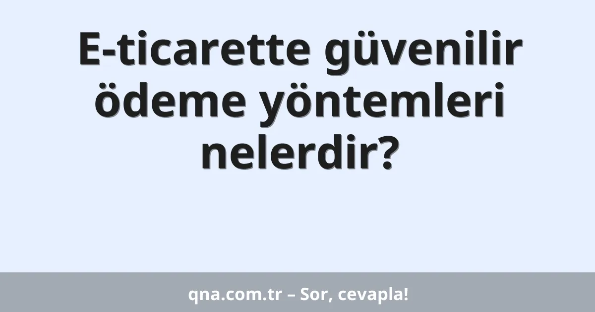 E-ticarette güvenilir ödeme yöntemleri nelerdir?