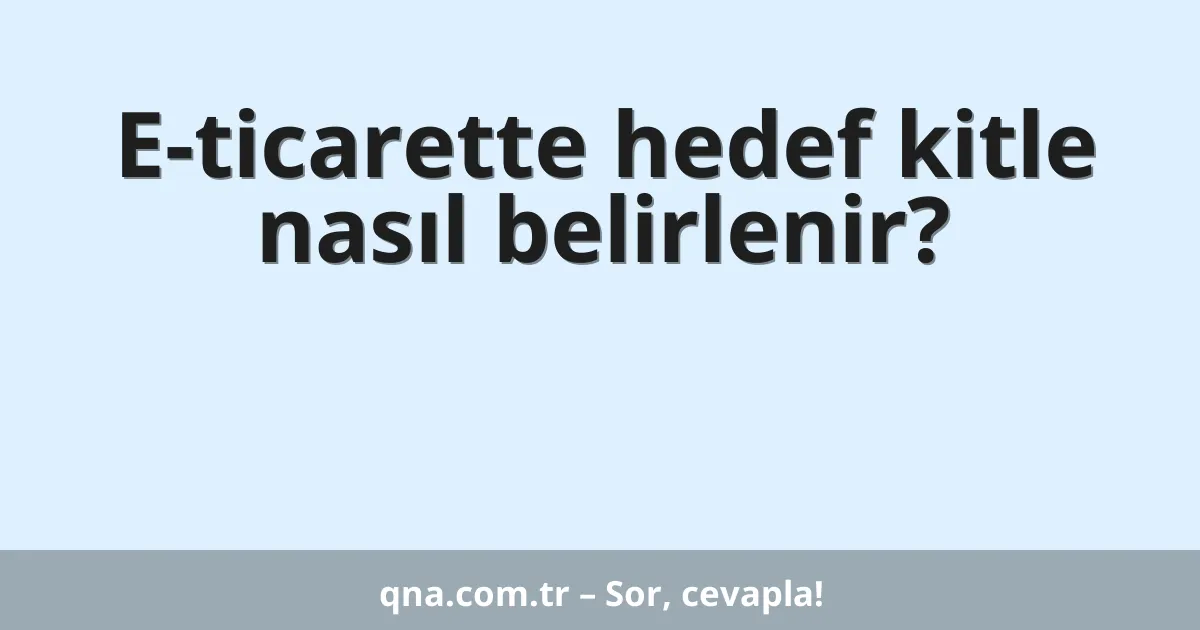 E-ticarette hedef kitle nasıl belirlenir?