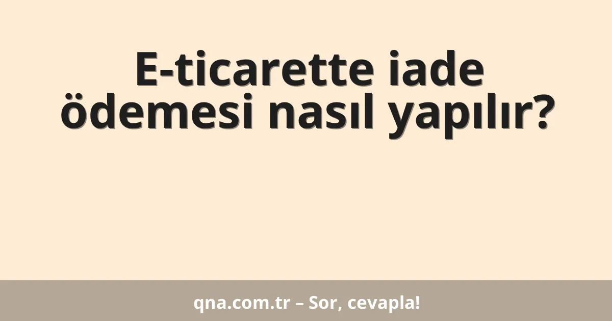 E-ticarette iade ödemesi nasıl yapılır?