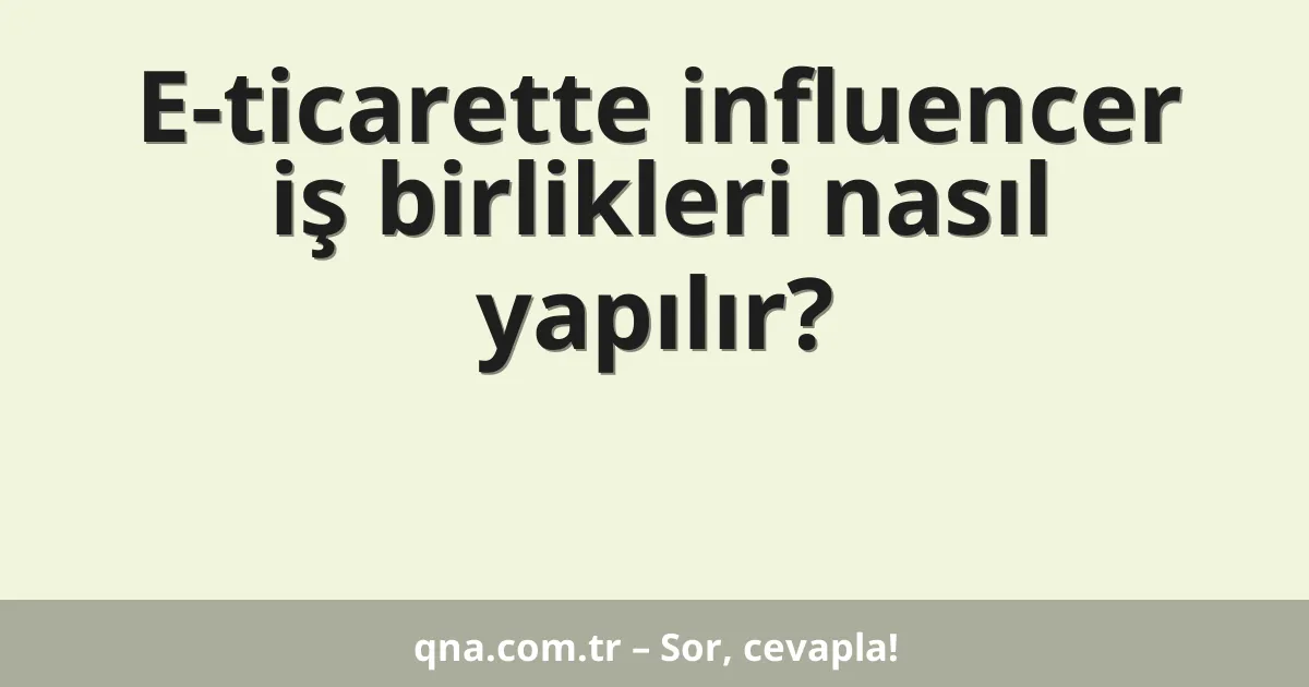 E-ticarette influencer iş birlikleri nasıl yapılır?