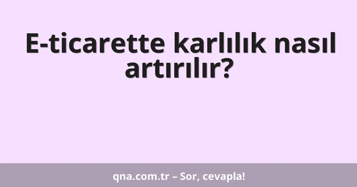 E-ticarette karlılık nasıl artırılır?