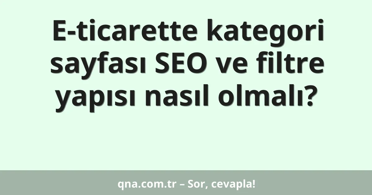 E-ticarette kategori sayfası SEO ve filtre yapısı nasıl olmalı?