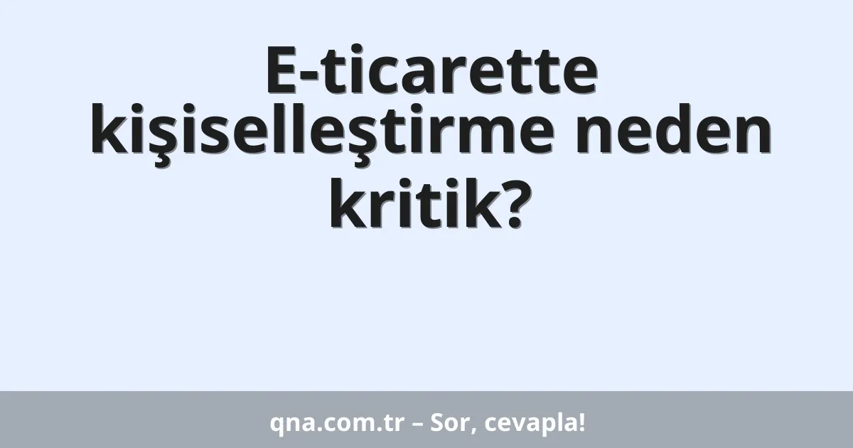E-ticarette kişiselleştirme neden kritik?