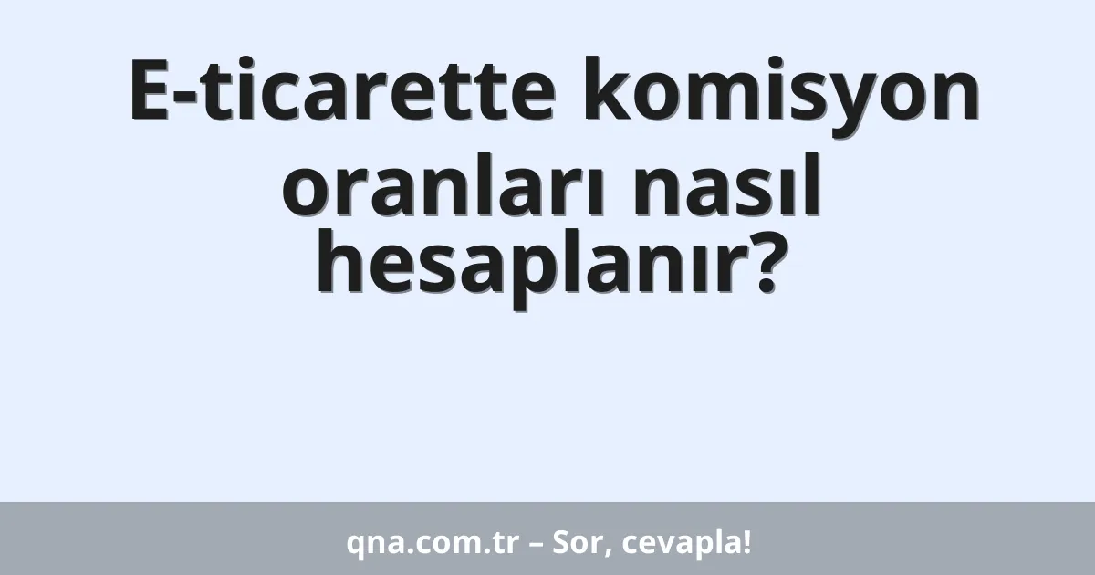 E-ticarette komisyon oranları nasıl hesaplanır?