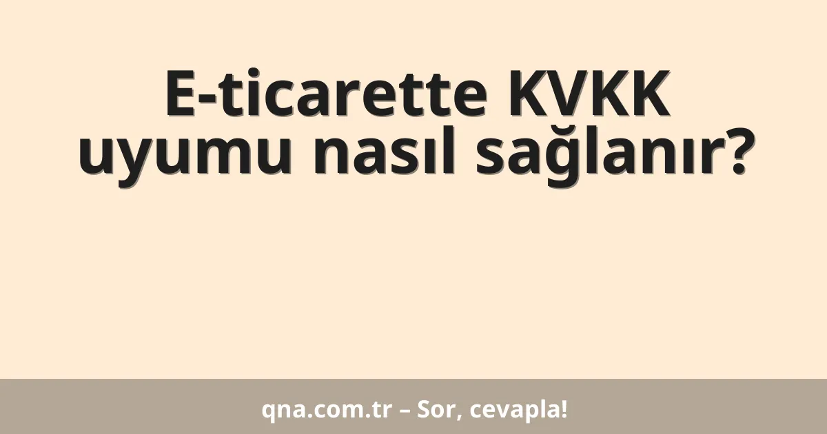 E-ticarette KVKK uyumu nasıl sağlanır?