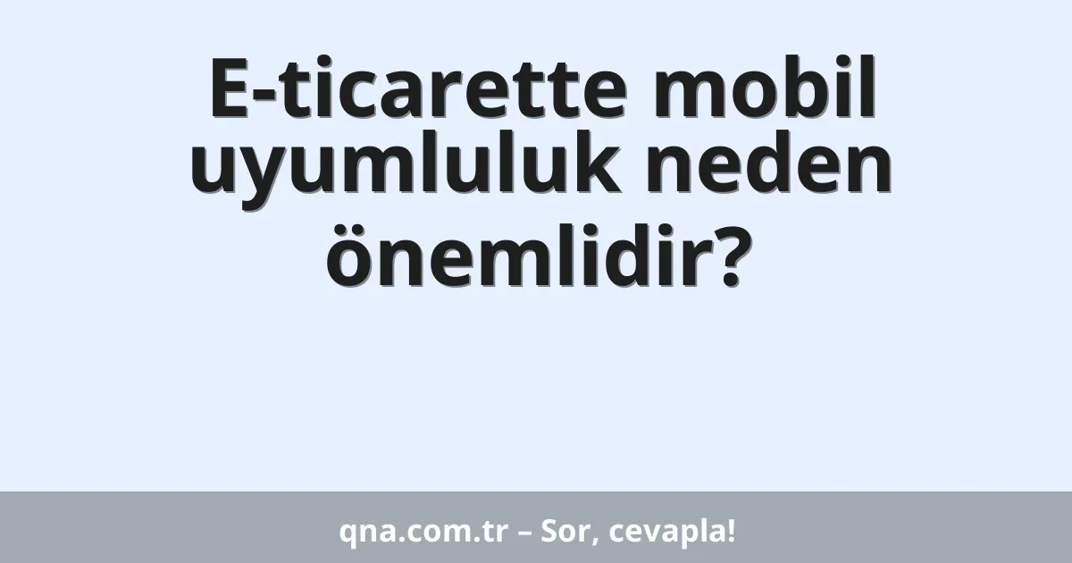 E-ticarette mobil uyumluluk neden önemlidir?