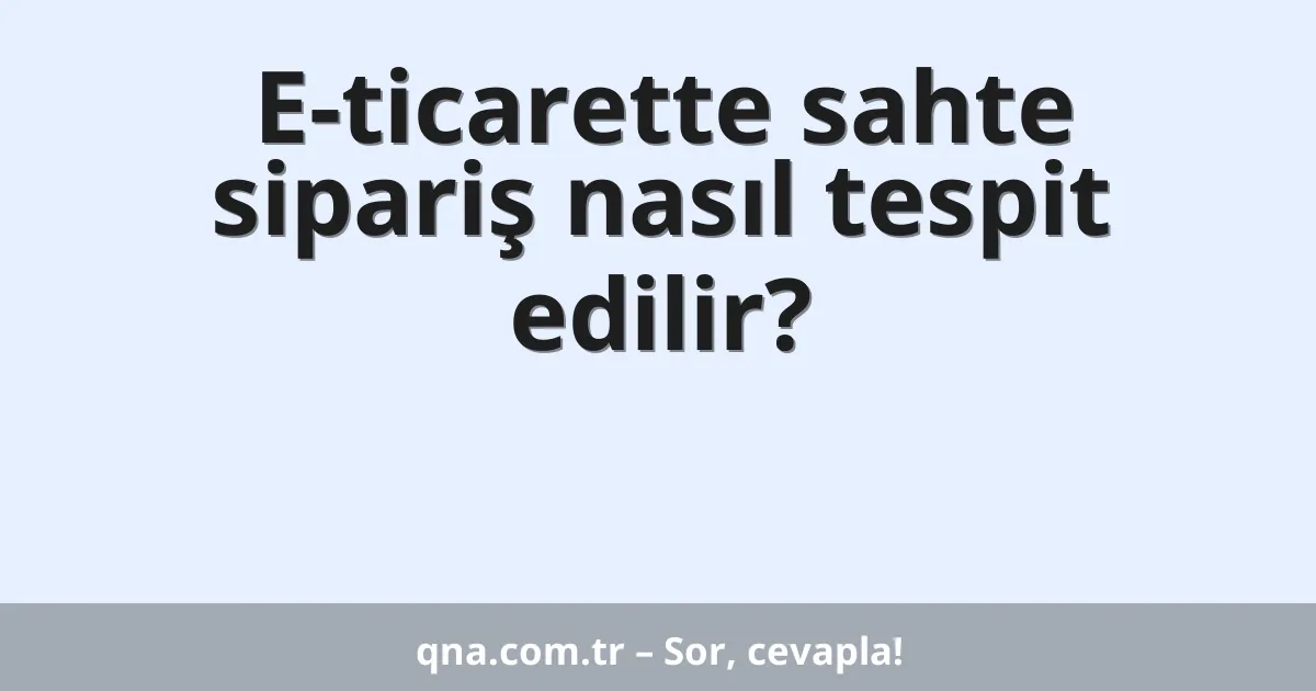 E-ticarette sahte sipariş nasıl tespit edilir?