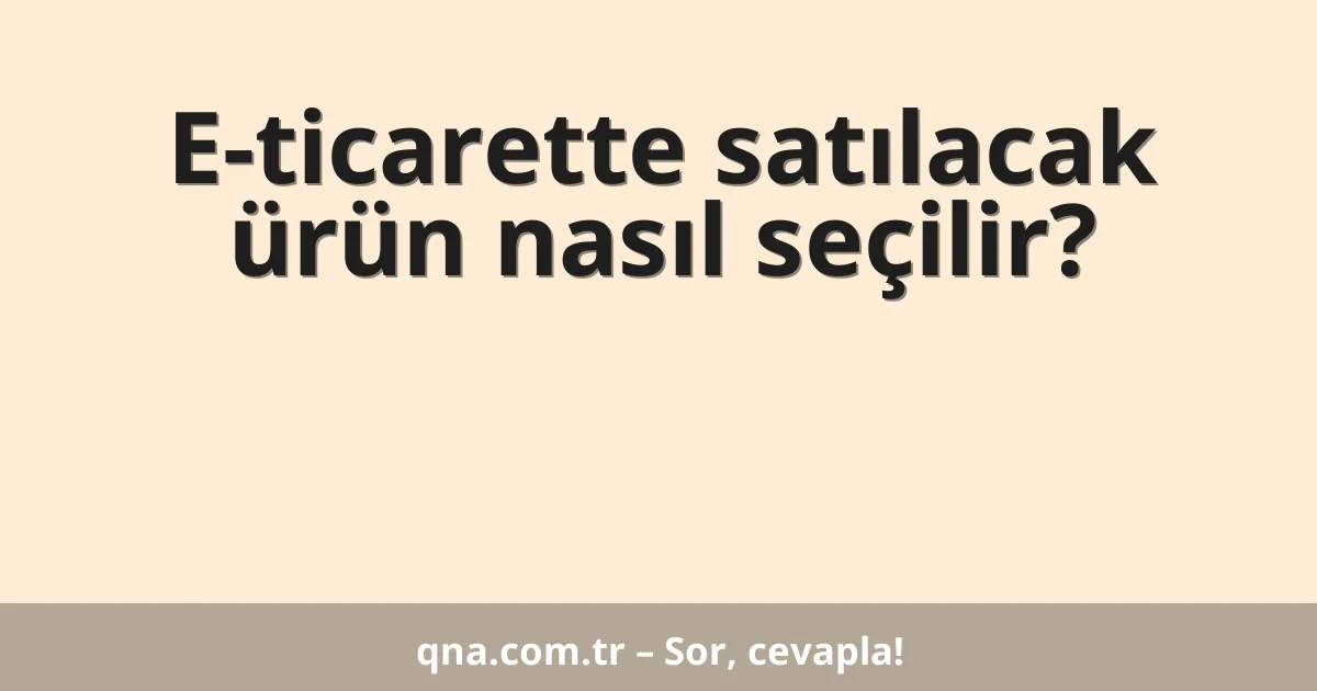 E-ticarette satılacak ürün nasıl seçilir?