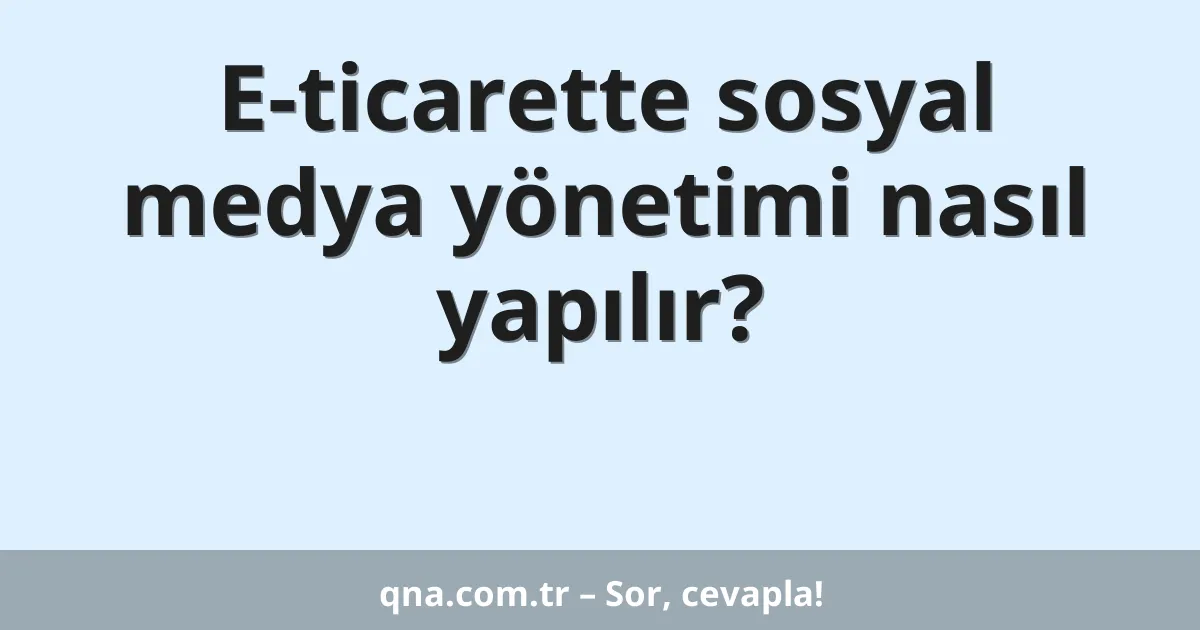 E-ticarette sosyal medya yönetimi nasıl yapılır?