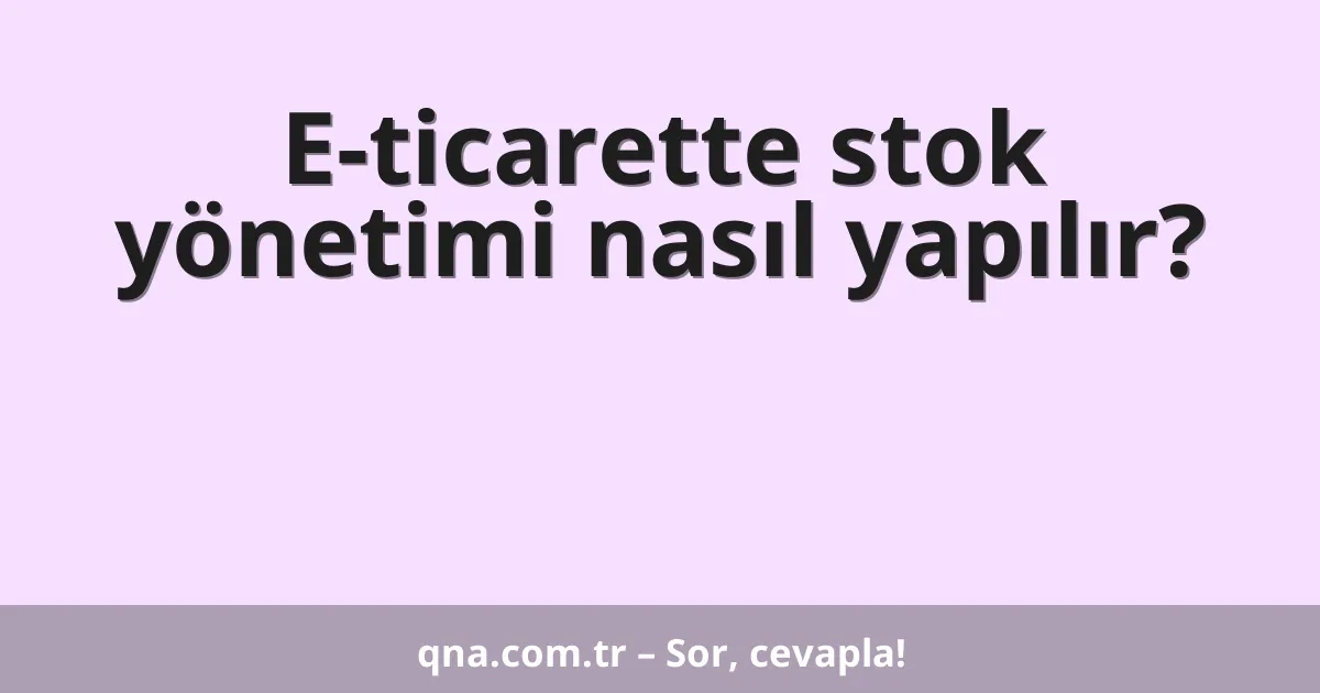 E-ticarette stok yönetimi nasıl yapılır?