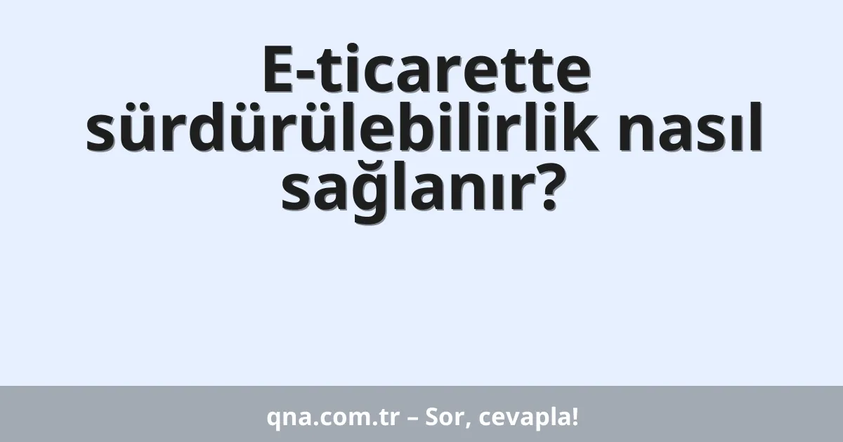 E-ticarette sürdürülebilirlik nasıl sağlanır?