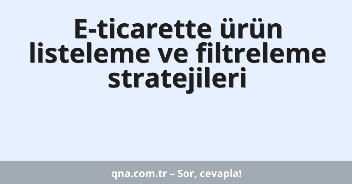 E-ticarette ürün listeleme ve filtreleme stratejileri