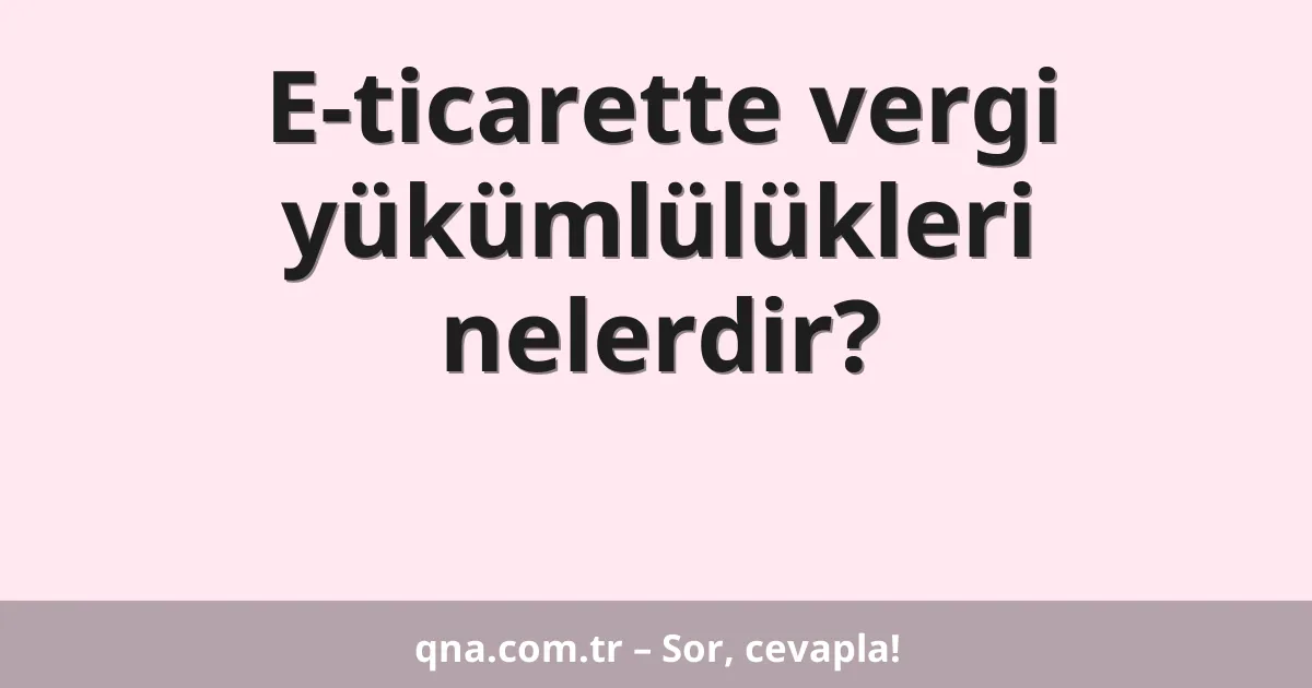 E-ticarette vergi yükümlülükleri nelerdir?