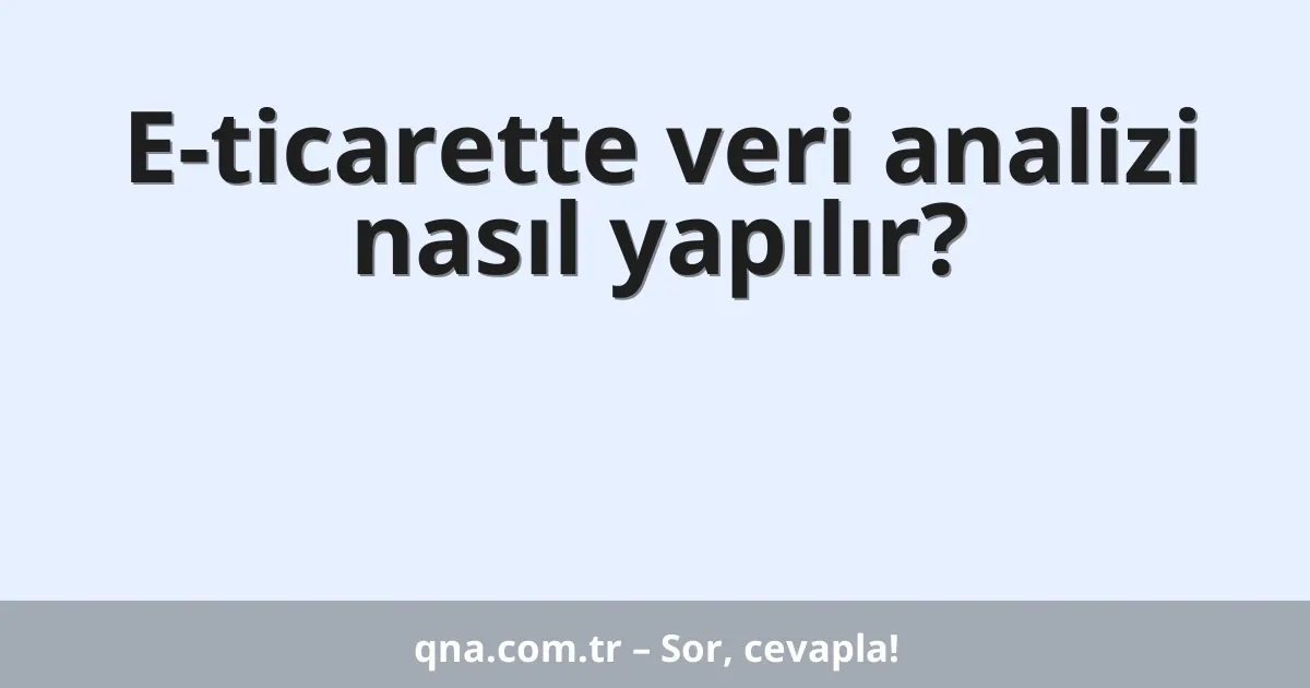 E-ticarette veri analizi nasıl yapılır?