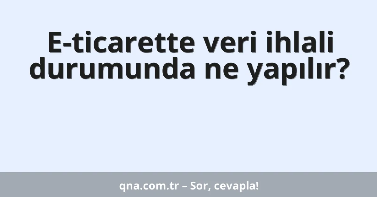 E-ticarette veri ihlali durumunda ne yapılır?