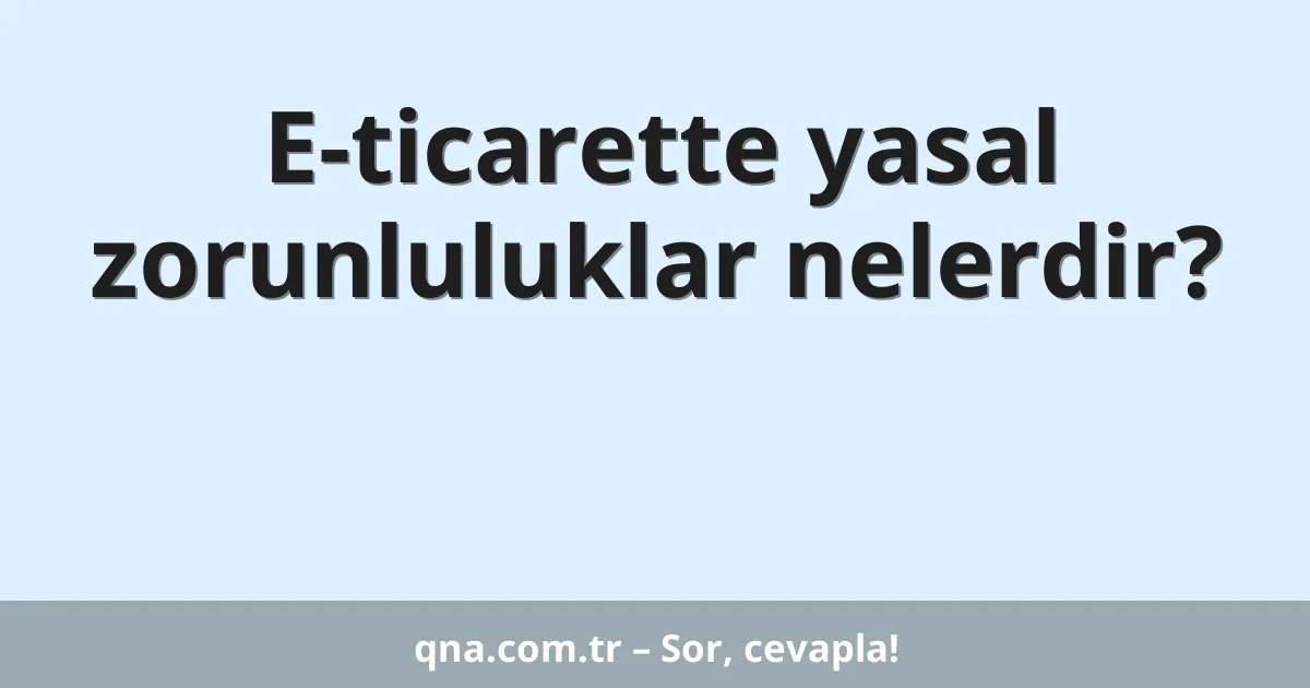 E-ticarette yasal zorunluluklar nelerdir?