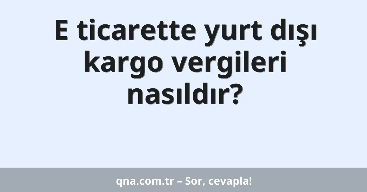 E ticarette yurt dışı kargo vergileri nasıldır?