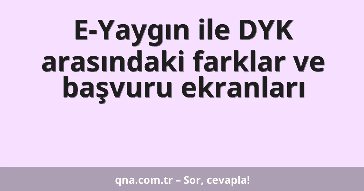 E-Yaygın ile DYK arasındaki farklar ve başvuru ekranları