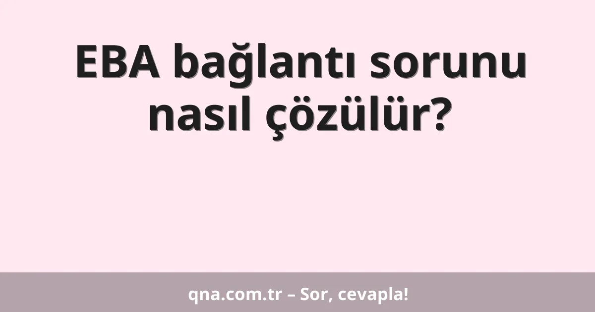 EBA bağlantı sorunu nasıl çözülür?