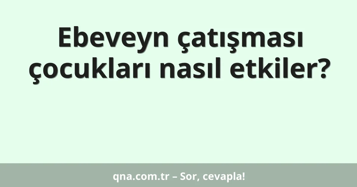 Ebeveyn çatışması çocukları nasıl etkiler?