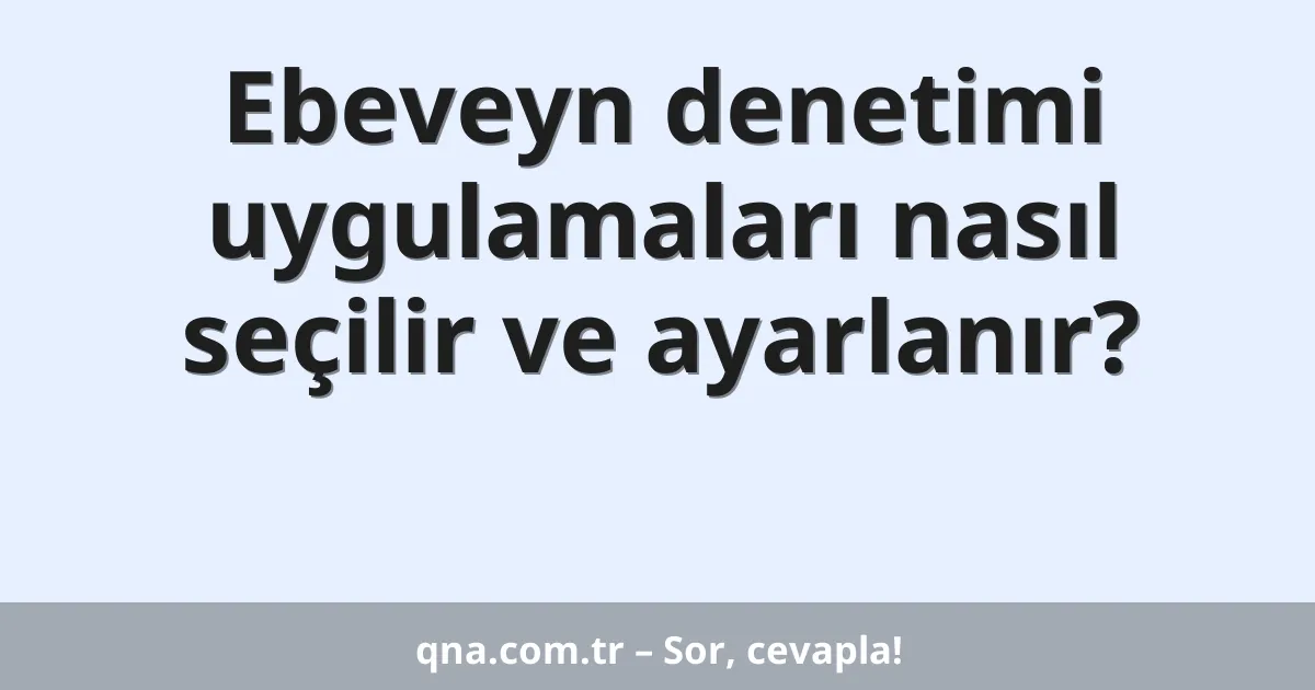 Ebeveyn denetimi uygulamaları nasıl seçilir ve ayarlanır?