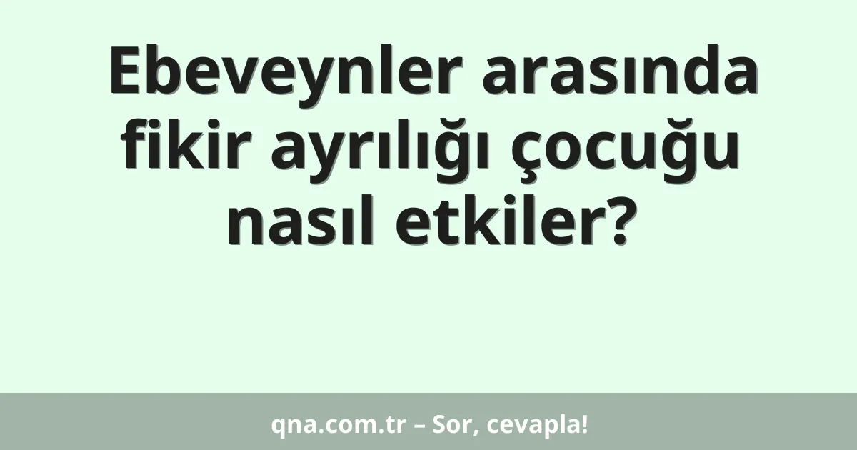 Ebeveynler arasında fikir ayrılığı çocuğu nasıl etkiler?