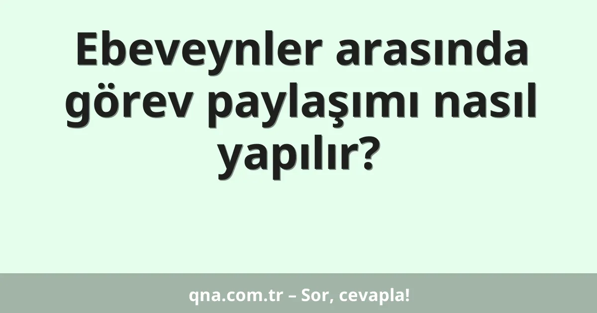 Ebeveynler arasında görev paylaşımı nasıl yapılır?
