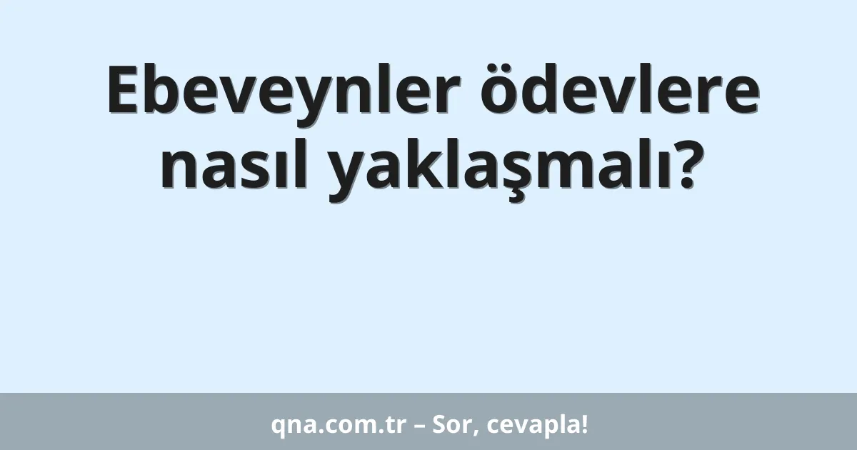 Ebeveynler ödevlere nasıl yaklaşmalı?