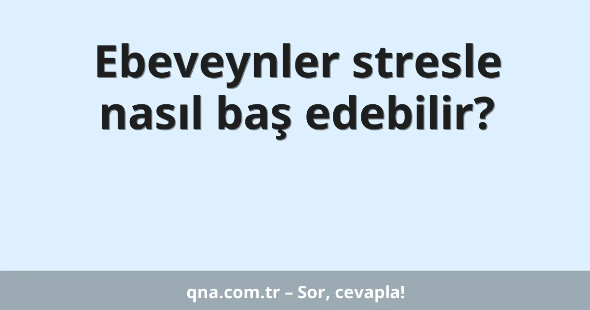 Ebeveynler stresle nasıl baş edebilir?